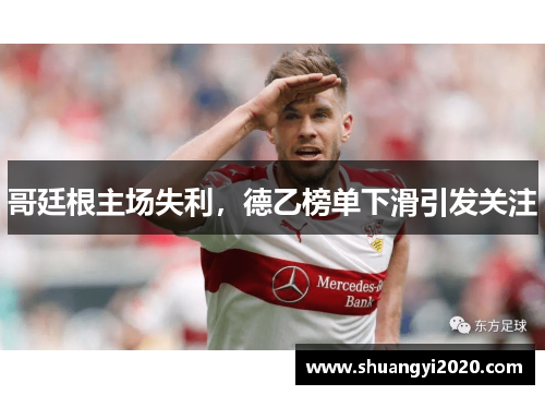 哥廷根主场失利，德乙榜单下滑引发关注