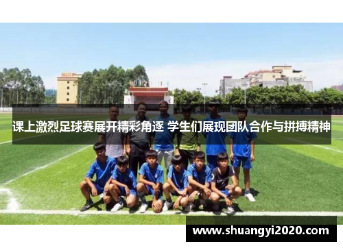 课上激烈足球赛展开精彩角逐 学生们展现团队合作与拼搏精神