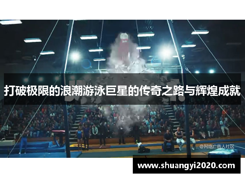 打破极限的浪潮游泳巨星的传奇之路与辉煌成就