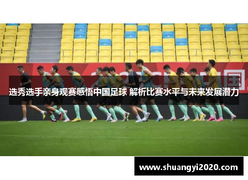 选秀选手亲身观赛感悟中国足球 解析比赛水平与未来发展潜力