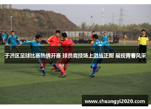 于洪区足球比赛热情开赛 球员竞技场上激战正酣 展现青春风采