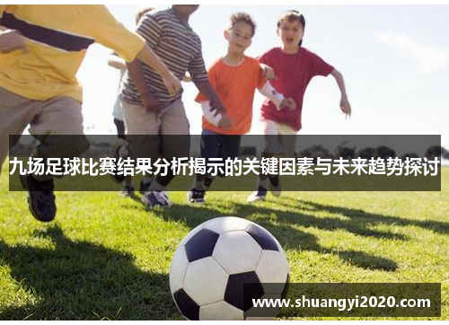 九场足球比赛结果分析揭示的关键因素与未来趋势探讨
