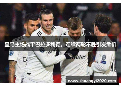 皇马主场战平巴拉多利德，连续两轮不胜引发危机