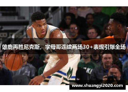 雄鹿再胜尼克斯，字母哥连续两场30+表现引爆全场