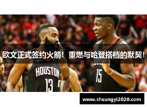 欧文正式签约火箭！重燃与哈登搭档的默契！