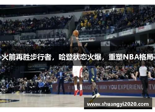 火箭再胜步行者，哈登状态火爆，重塑NBA格局