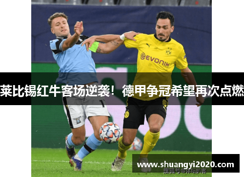 莱比锡红牛客场逆袭！德甲争冠希望再次点燃