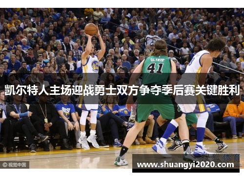 凯尔特人主场迎战勇士双方争夺季后赛关键胜利