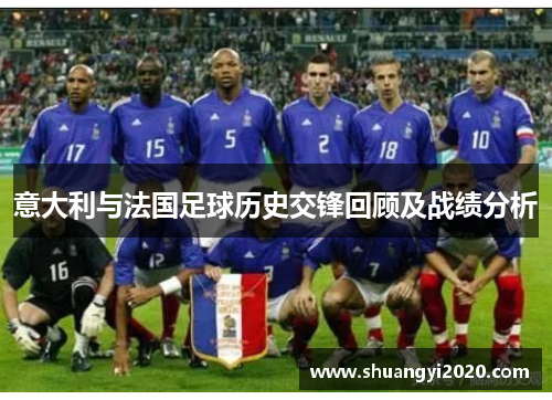 意大利与法国足球历史交锋回顾及战绩分析