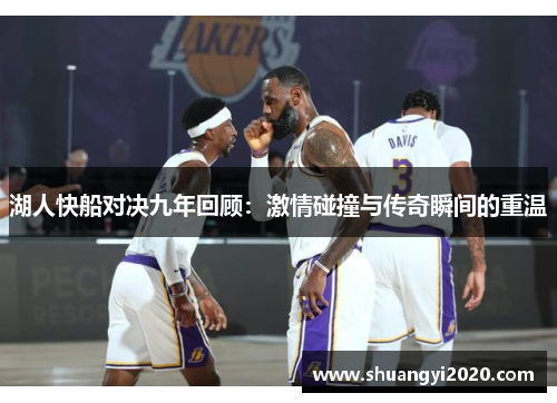 湖人快船对决九年回顾：激情碰撞与传奇瞬间的重温