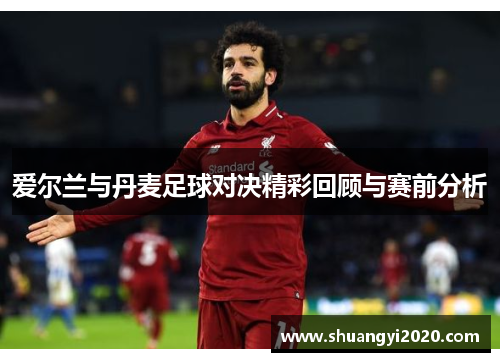 爱尔兰与丹麦足球对决精彩回顾与赛前分析