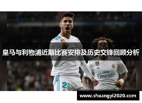 皇马与利物浦近期比赛安排及历史交锋回顾分析