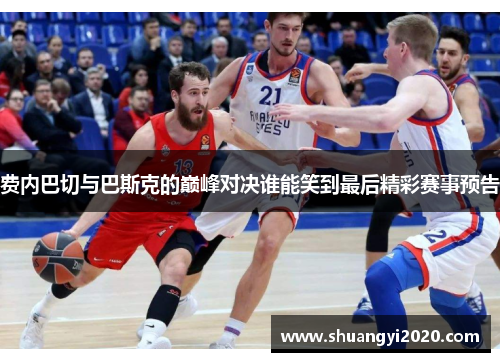 费内巴切与巴斯克的巅峰对决谁能笑到最后精彩赛事预告