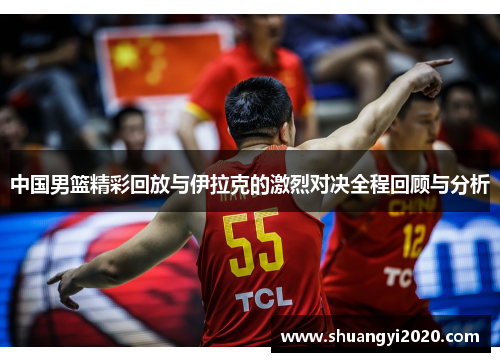 中国男篮精彩回放与伊拉克的激烈对决全程回顾与分析