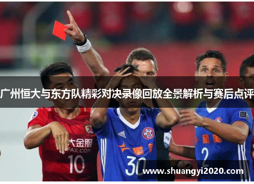 广州恒大与东方队精彩对决录像回放全景解析与赛后点评