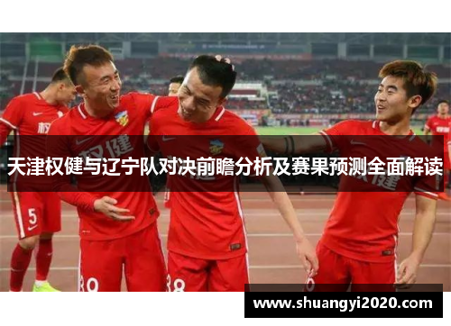 天津权健与辽宁队对决前瞻分析及赛果预测全面解读