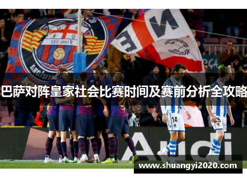 巴萨对阵皇家社会比赛时间及赛前分析全攻略